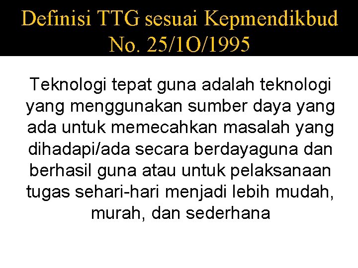 Definisi TTG sesuai Kepmendikbud No. 25/1 O/1995 Teknologi tepat guna adalah teknologi yang menggunakan