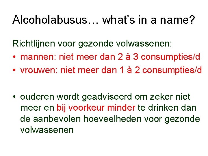 Alcoholabusus… what’s in a name? Richtlijnen voor gezonde volwassenen: • mannen: niet meer dan