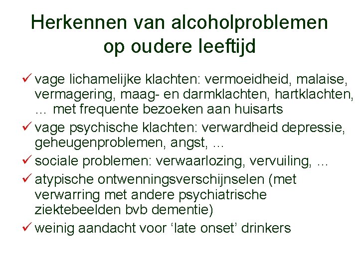 Herkennen van alcoholproblemen op oudere leeftijd ü vage lichamelijke klachten: vermoeidheid, malaise, vermagering, maag-