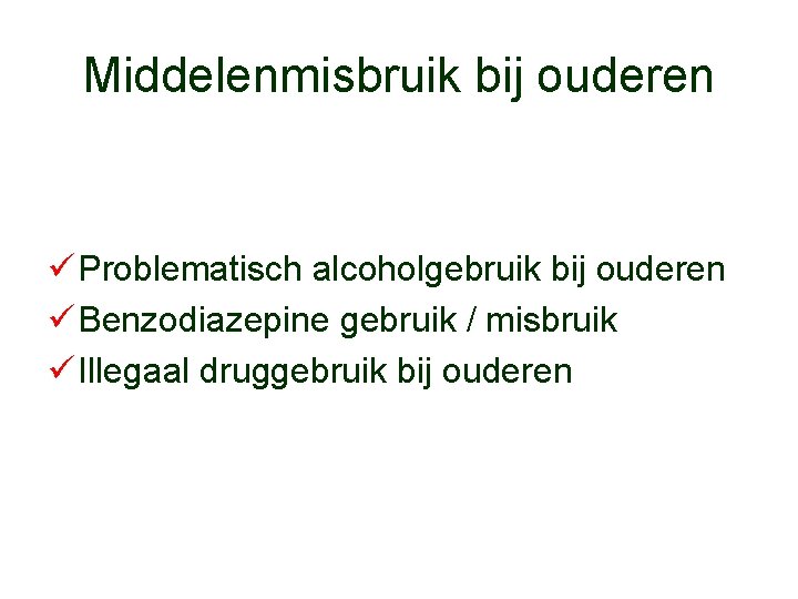 Middelenmisbruik bij ouderen ü Problematisch alcoholgebruik bij ouderen ü Benzodiazepine gebruik / misbruik ü