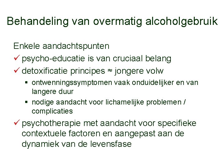 Behandeling van overmatig alcoholgebruik Enkele aandachtspunten ü psycho-educatie is van cruciaal belang ü detoxificatie