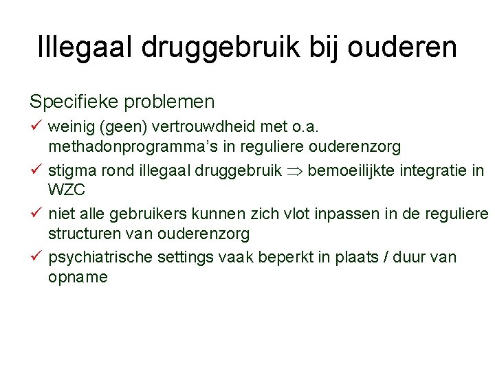 Illegaal druggebruik bij ouderen Specifieke problemen ü weinig (geen) vertrouwdheid met o. a. methadonprogramma’s