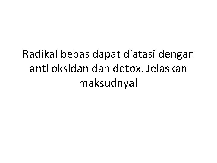 Radikal bebas dapat diatasi dengan anti oksidan detox. Jelaskan maksudnya! 