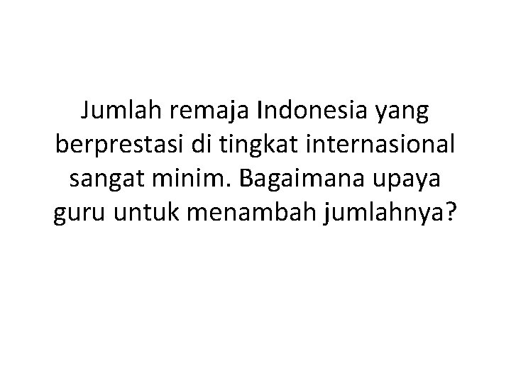 Jumlah remaja Indonesia yang berprestasi di tingkat internasional sangat minim. Bagaimana upaya guru untuk