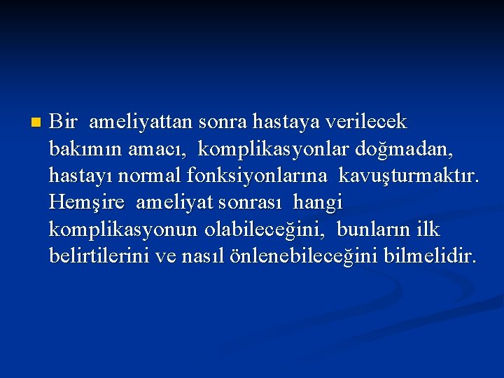 n Bir ameliyattan sonra hastaya verilecek bakımın amacı, komplikasyonlar doğmadan, hastayı normal fonksiyonlarına kavuşturmaktır.