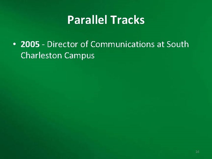 Parallel Tracks • 2005 - Director of Communications at South Charleston Campus 16 