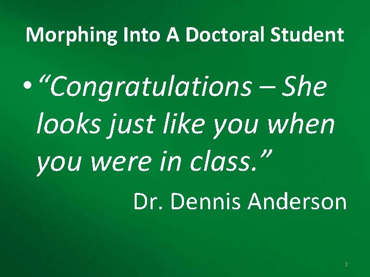 Morphing Into A Doctoral Student • “Congratulations – She looks just like you when