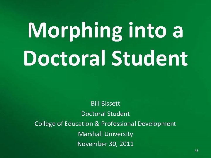 Morphing into a Doctoral Student Bill Bissett Doctoral Student College of Education & Professional