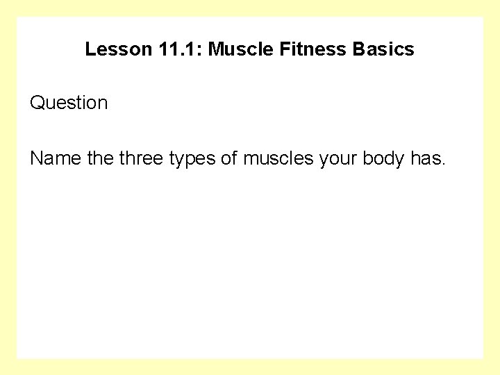 Lesson 11. 1: Muscle Fitness Basics Question Name three types of muscles your body