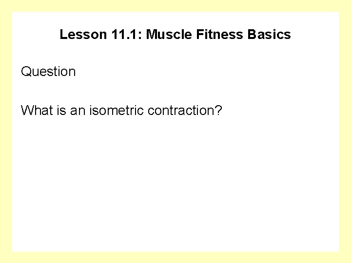 Lesson 11. 1: Muscle Fitness Basics Question What is an isometric contraction? 