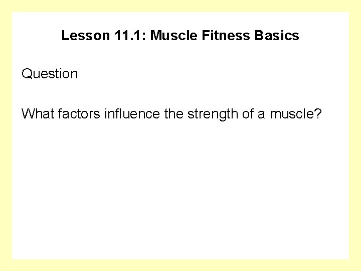 Lesson 11. 1: Muscle Fitness Basics Question What factors influence the strength of a
