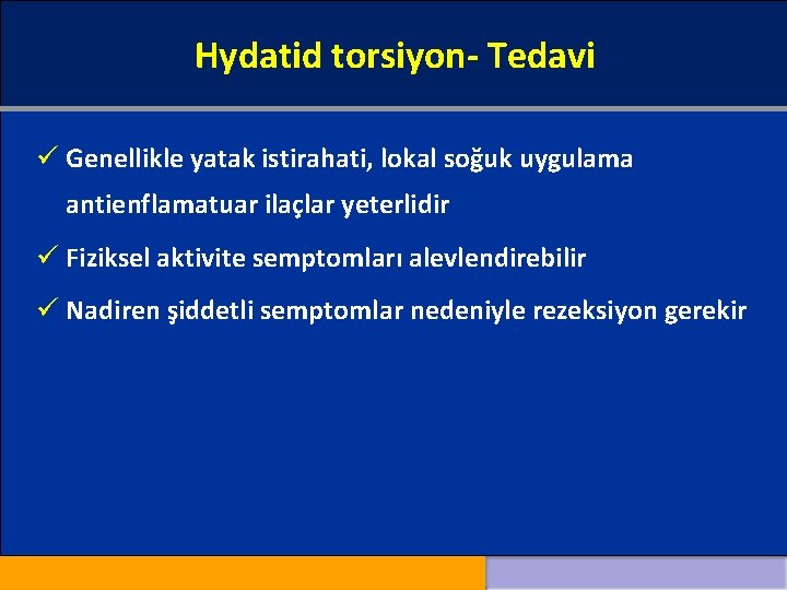 Hydatid torsiyon- Tedavi ü Genellikle yatak istirahati, lokal soğuk uygulama antienflamatuar ilaçlar yeterlidir ü
