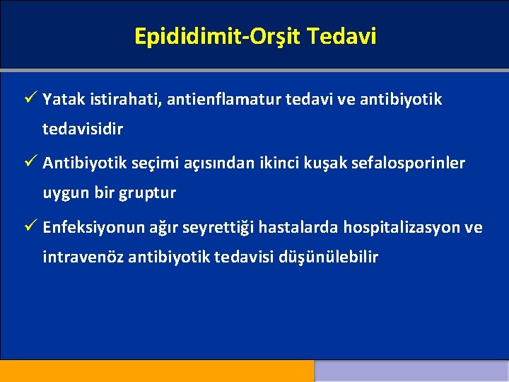 Epididimit-Orşit Tedavi ü Yatak istirahati, antienflamatur tedavi ve antibiyotik tedavisidir ü Antibiyotik seçimi açısından