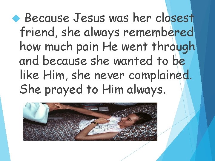 Because Jesus was her closest friend, she always remembered how much pain He went
