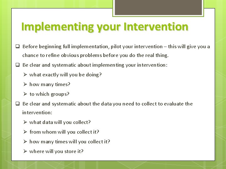 Implementing your Intervention q Before beginning full implementation, pilot your intervention – this will