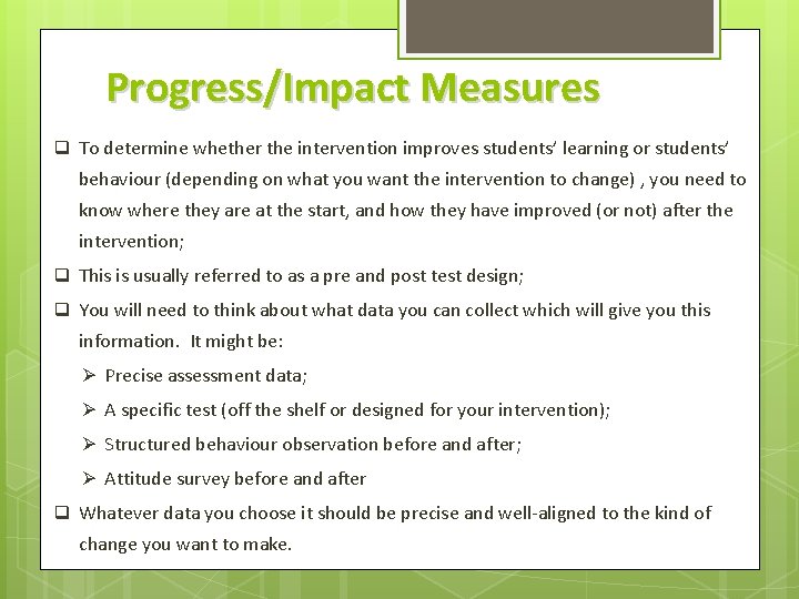 Progress/Impact Measures q To determine whether the intervention improves students’ learning or students’ behaviour