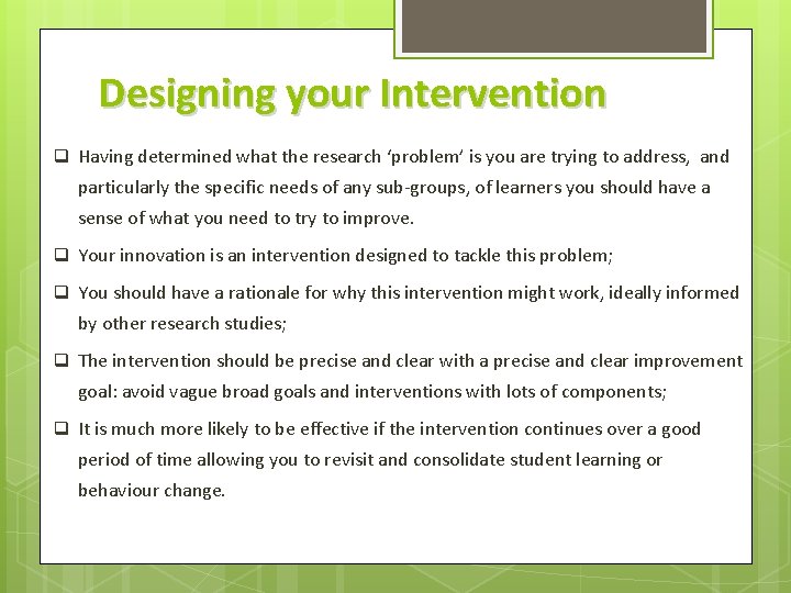 Designing your Intervention q Having determined what the research ‘problem’ is you are trying