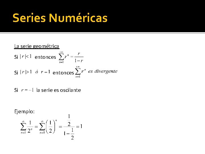 Series Numéricas La serie geométrica Si Si Si Ejemplo: entonces la serie es oscilante