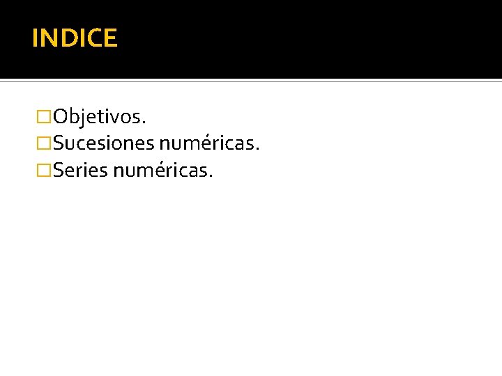 INDICE �Objetivos. �Sucesiones numéricas. �Series numéricas. 