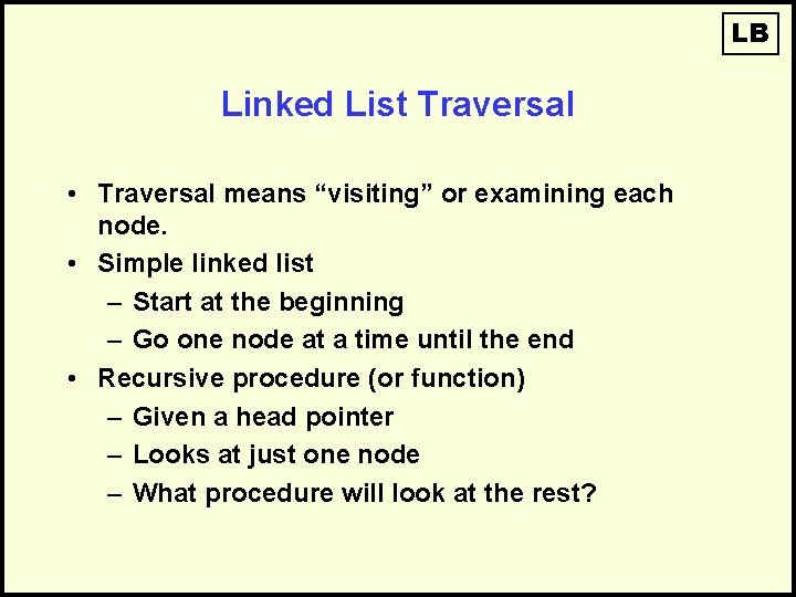 LB Linked List Traversal • Traversal means “visiting” or examining each node. • Simple