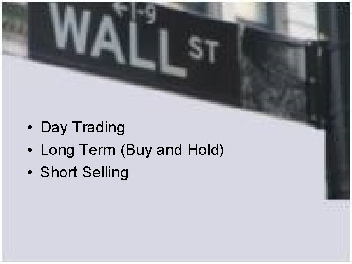  • Day Trading • Long Term (Buy and Hold) • Short Selling 