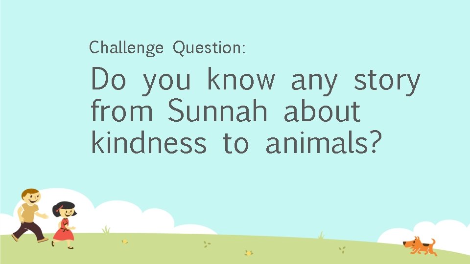 Challenge Question: Do you know any story from Sunnah about kindness to animals? 