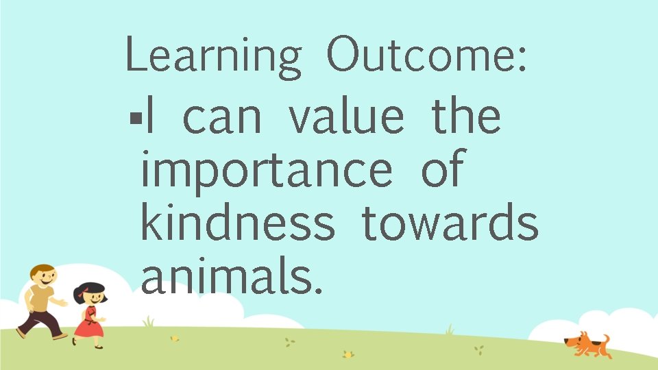 Learning Outcome: §I can value the importance of kindness towards animals. 