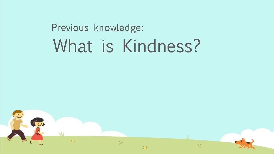 Previous knowledge: What is Kindness? 