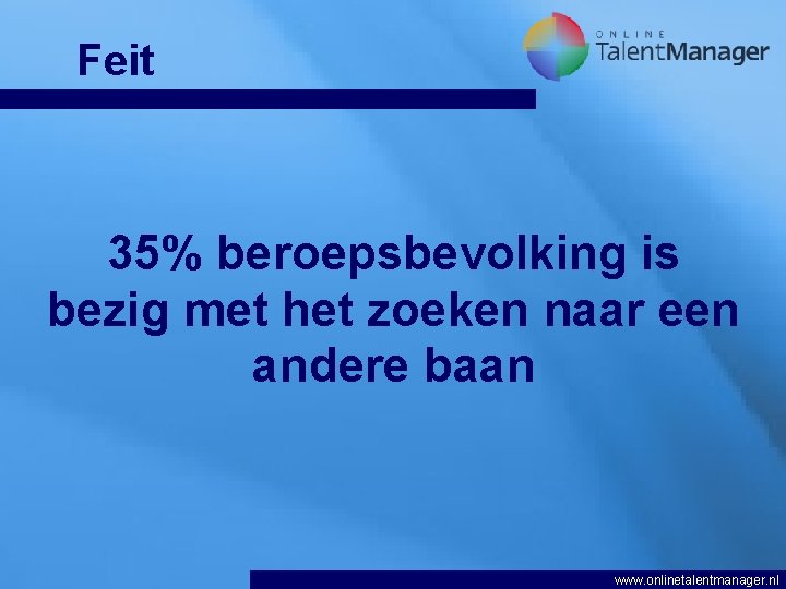 Feit 35% beroepsbevolking is bezig met het zoeken naar een andere baan www. onlinetalentmanager.