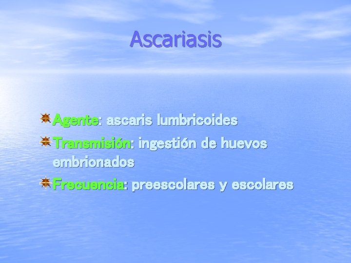 Ascariasis Agente: ascaris lumbricoides Transmisión: ingestión de huevos embrionados Frecuencia: preescolares y escolares 