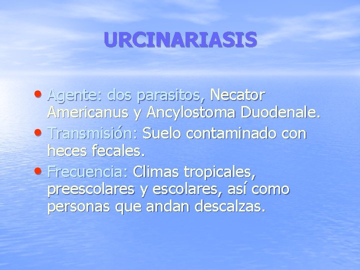 URCINARIASIS • Agente: dos parasitos, Necator Americanus y Ancylostoma Duodenale. • Transmisión: Suelo contaminado