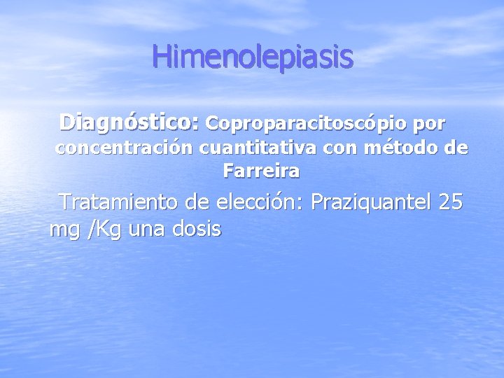 Himenolepiasis Diagnóstico: Coproparacitoscópio por concentración cuantitativa con método de Farreira Tratamiento de elección: Praziquantel