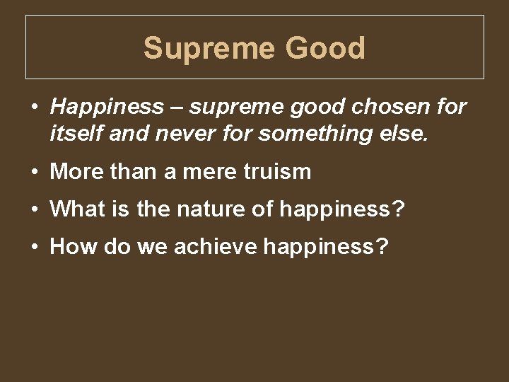 Supreme Good • Happiness – supreme good chosen for itself and never for something
