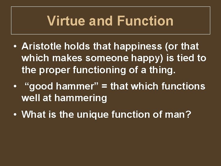 Virtue and Function • Aristotle holds that happiness (or that which makes someone happy)