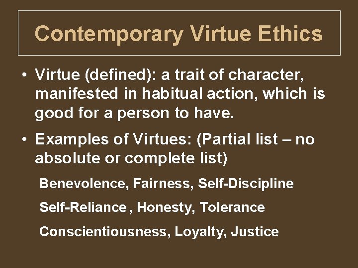 Contemporary Virtue Ethics • Virtue (defined): a trait of character, manifested in habitual action,
