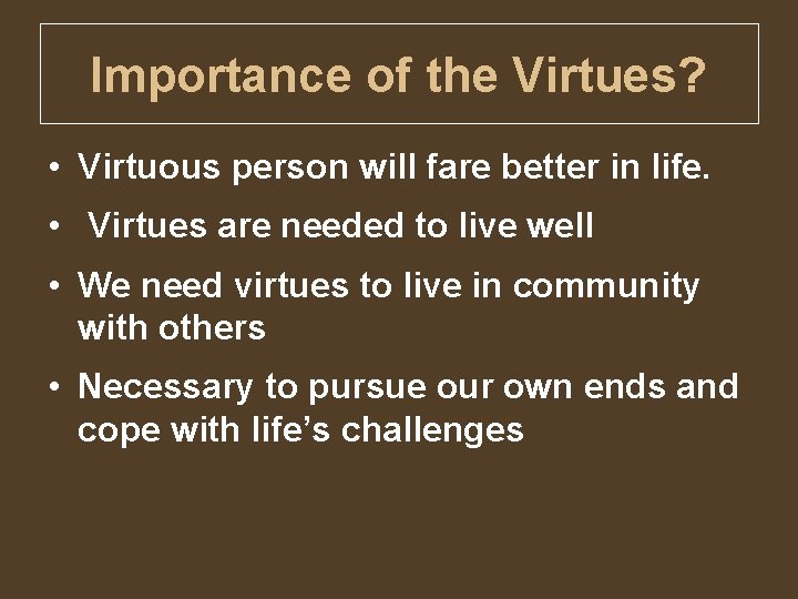 Importance of the Virtues? • Virtuous person will fare better in life. • Virtues
