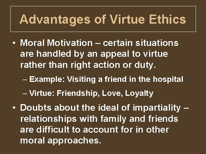 Advantages of Virtue Ethics • Moral Motivation – certain situations are handled by an