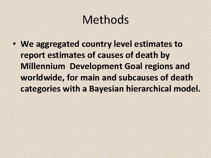 Methods • We aggregated country level estimates to report estimates of causes of death