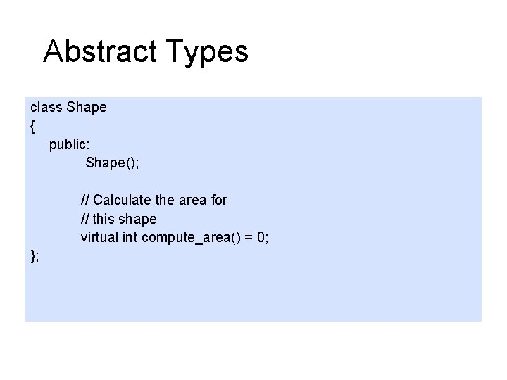Abstract Types class Shape { public: Shape(); // Calculate the area for // this