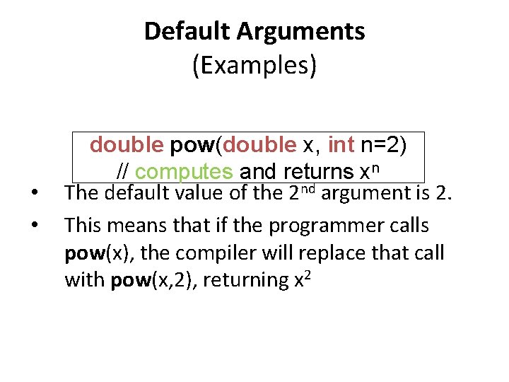 Default Arguments (Examples) • • double pow(double x, int n=2) // computes and returns