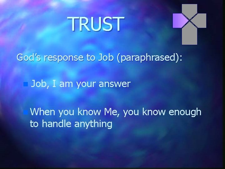TRUST God’s response to Job (paraphrased): n Job, I am your answer n When
