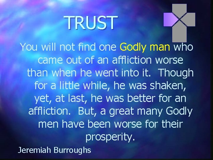TRUST You will not find one Godly man who came out of an affliction
