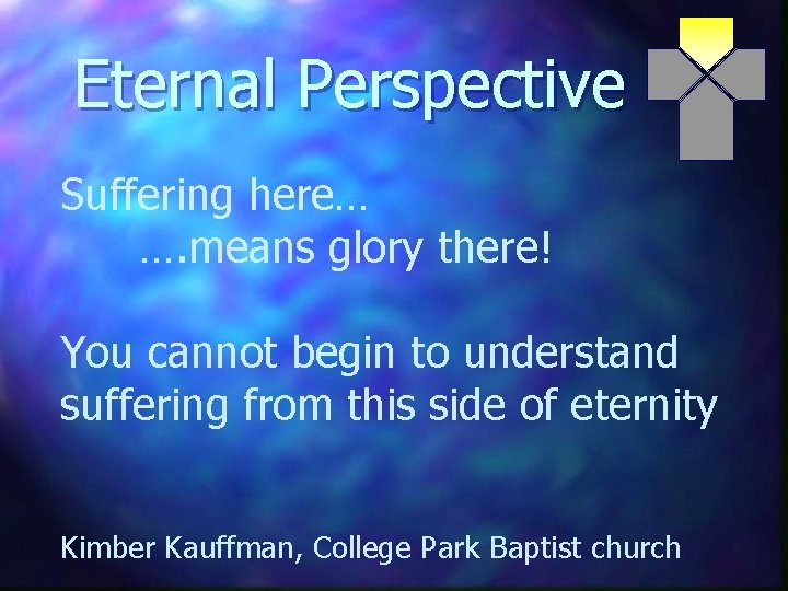 Eternal Perspective Suffering here… …. means glory there! You cannot begin to understand suffering