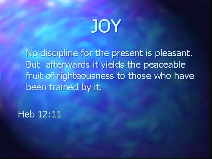 JOY No discipline for the present is pleasant. But afterwards it yields the peaceable