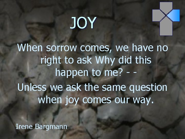 JOY When sorrow comes, we have no right to ask Why did this happen