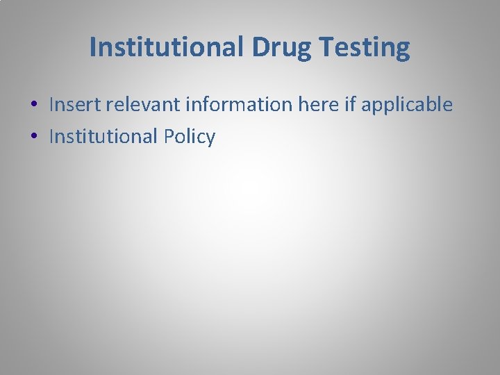 Institutional Drug Testing • Insert relevant information here if applicable • Institutional Policy 