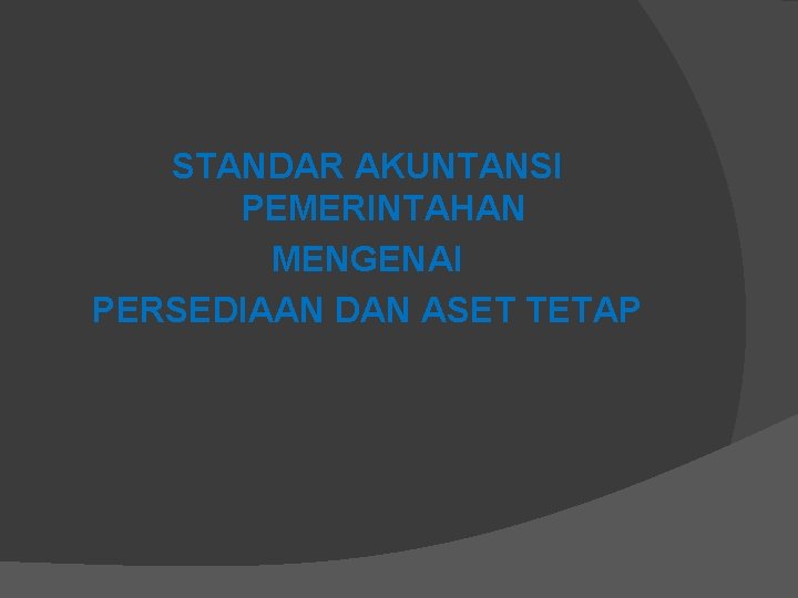 STANDAR AKUNTANSI PEMERINTAHAN MENGENAI PERSEDIAAN DAN ASET TETAP 