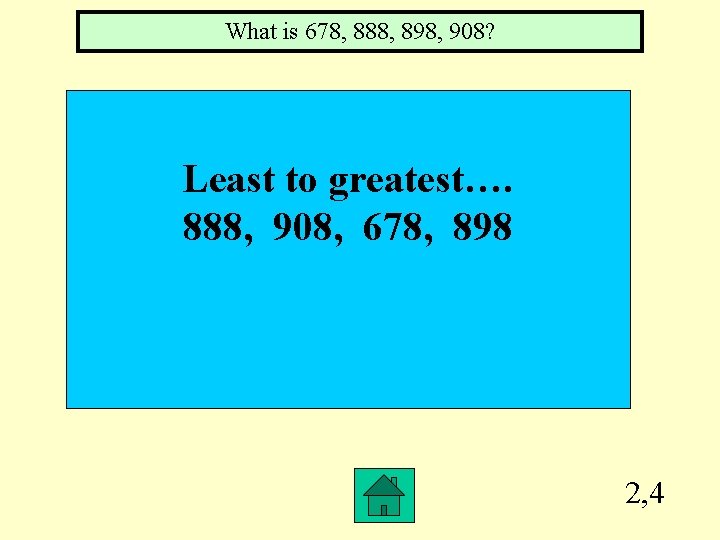 What is 678, 888, 898, 908? Least to greatest…. 888, 908, 678, 898 2,