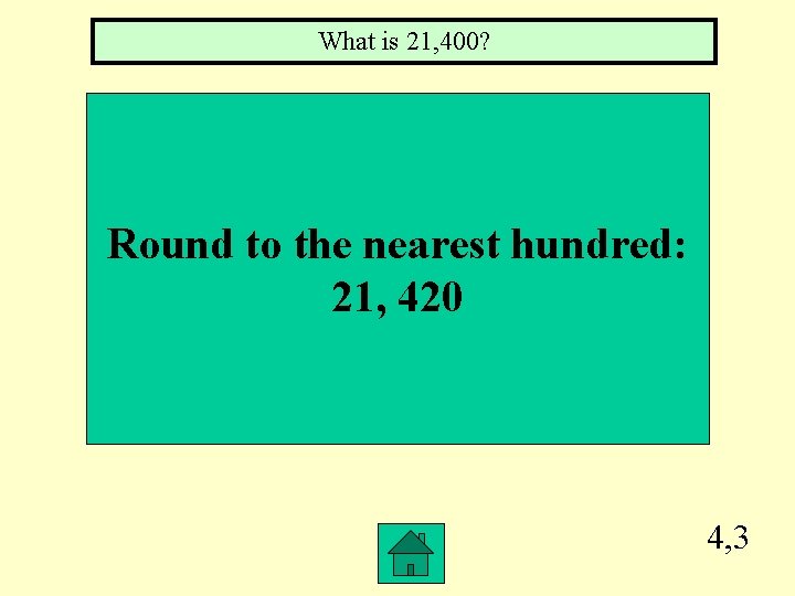 What is 21, 400? Round to the nearest hundred: 21, 420 4, 3 