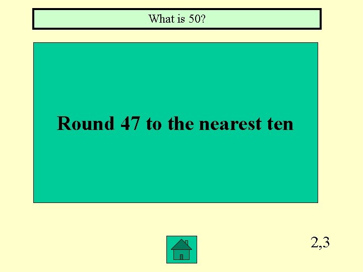 What is 50? Round 47 to the nearest ten 2, 3 